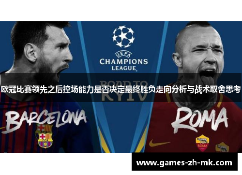 欧冠比赛领先之后控场能力是否决定最终胜负走向分析与战术取舍思考