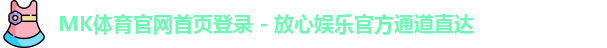 MK体育官网首页登录 - 放心娱乐官方通道直达